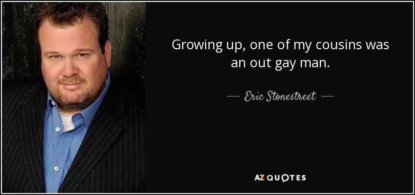 Growing up, one of my cousins was an out gay man. - Eric Stonestreet