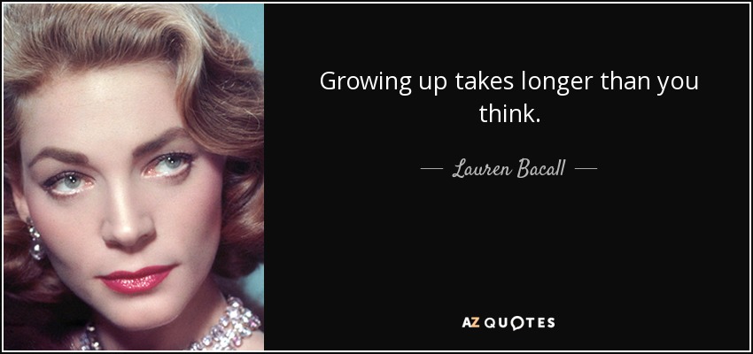 Growing up takes longer than you think. - Lauren Bacall