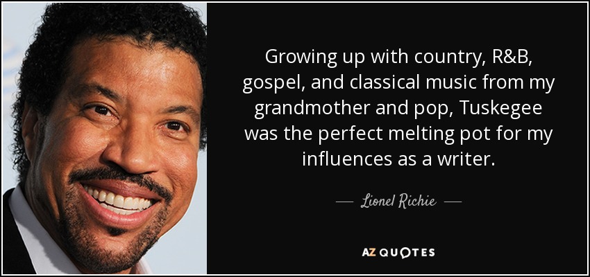 Growing up with country, R&B, gospel, and classical music from my grandmother and pop, Tuskegee was the perfect melting pot for my influences as a writer. - Lionel Richie