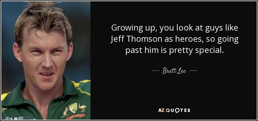 Growing up, you look at guys like Jeff Thomson as heroes, so going past him is pretty special. - Brett Lee