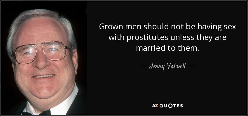 Grown men should not be having sex with prostitutes unless they are married to them. - Jerry Falwell