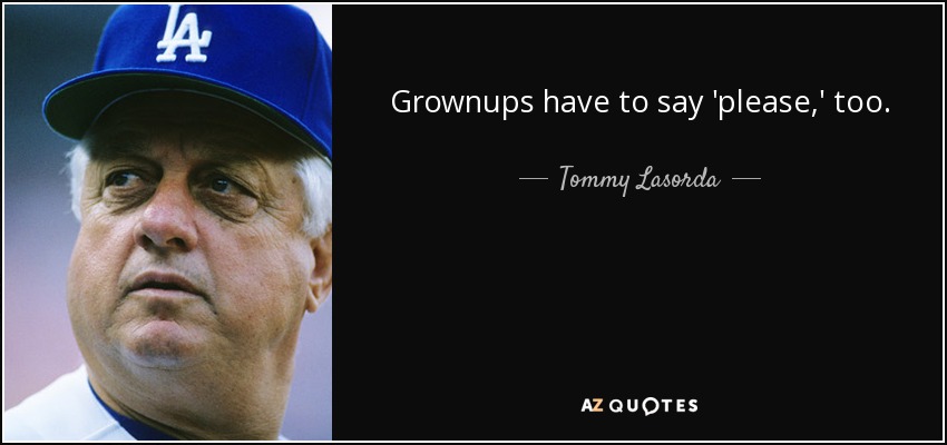 Grownups have to say 'please,' too. - Tommy Lasorda