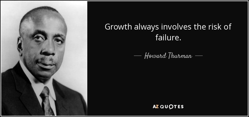 Growth always involves the risk of failure. - Howard Thurman