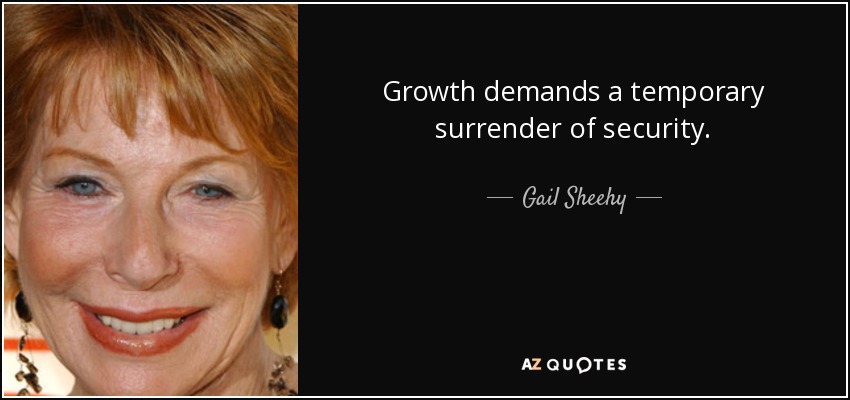 Growth demands a temporary surrender of security. - Gail Sheehy