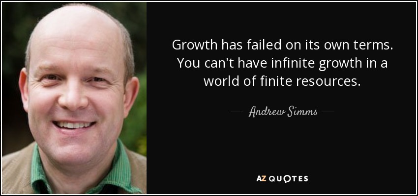 Growth has failed on its own terms. You can't have infinite growth in a world of finite resources. - Andrew Simms