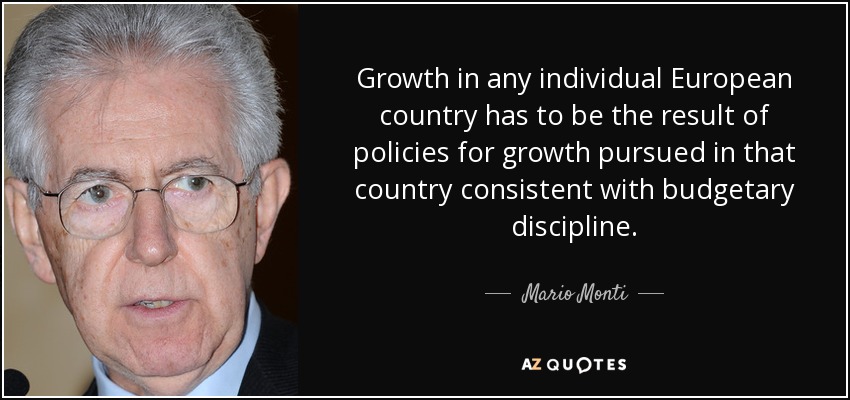 Growth in any individual European country has to be the result of policies for growth pursued in that country consistent with budgetary discipline. - Mario Monti