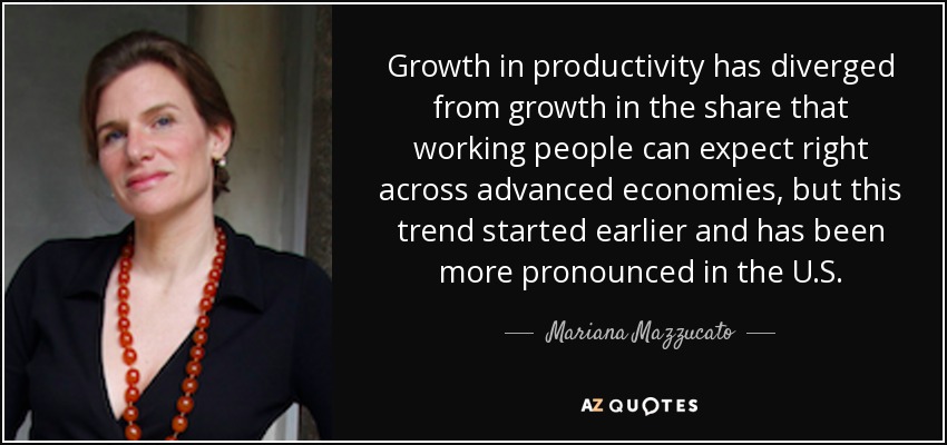 Growth in productivity has diverged from growth in the share that working people can expect right across advanced economies, but this trend started earlier and has been more pronounced in the U.S. - Mariana Mazzucato