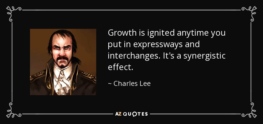 Growth is ignited anytime you put in expressways and interchanges. It's a synergistic effect. - Charles Lee