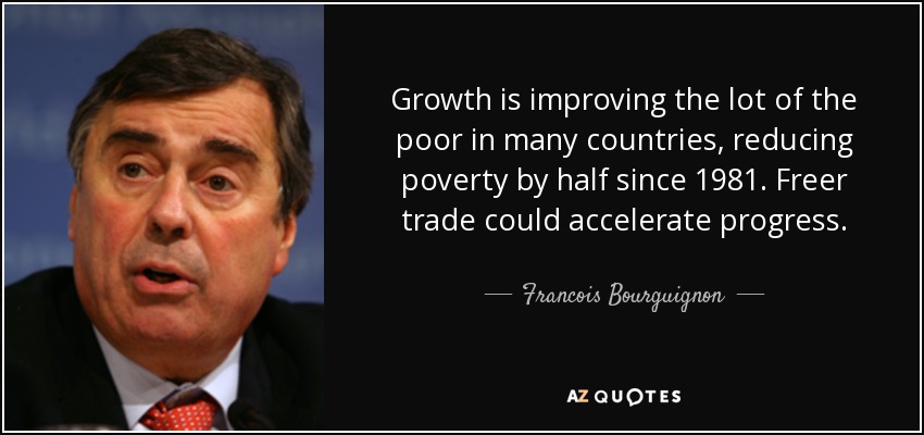 Growth is improving the lot of the poor in many countries, reducing poverty by half since 1981. Freer trade could accelerate progress. - Francois Bourguignon