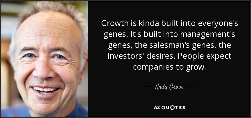 Growth is kinda built into everyone's genes. It's built into management's genes, the salesman's genes, the investors' desires. People expect companies to grow. - Andy Grove
