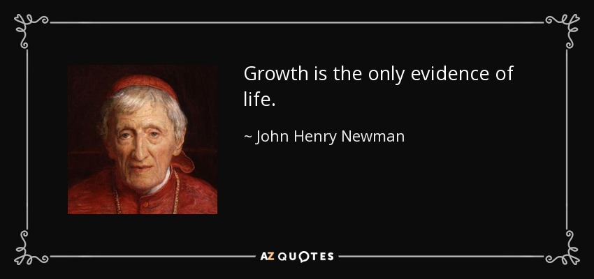 Growth is the only evidence of life. - John Henry Newman