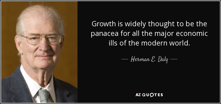 Growth is widely thought to be the panacea for all the major economic ills of the modern world. - Herman E. Daly