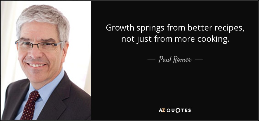 Growth springs from better recipes, not just from more cooking. - Paul Romer