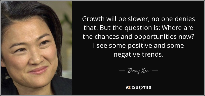 Growth will be slower, no one denies that. But the question is: Where are the chances and opportunities now? I see some positive and some negative trends. - Zhang Xin