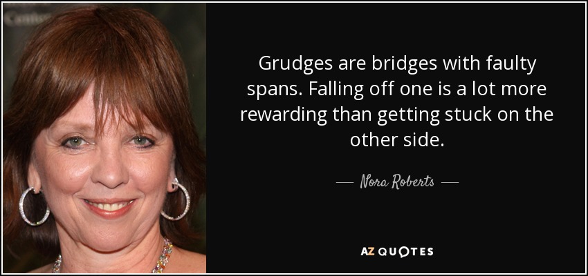 Grudges are bridges with faulty spans. Falling off one is a lot more rewarding than getting stuck on the other side. - Nora Roberts