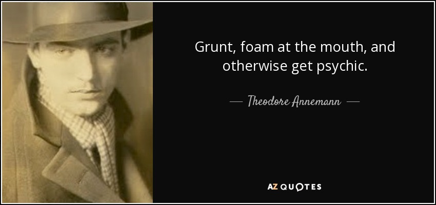 Grunt, foam at the mouth, and otherwise get psychic. - Theodore Annemann