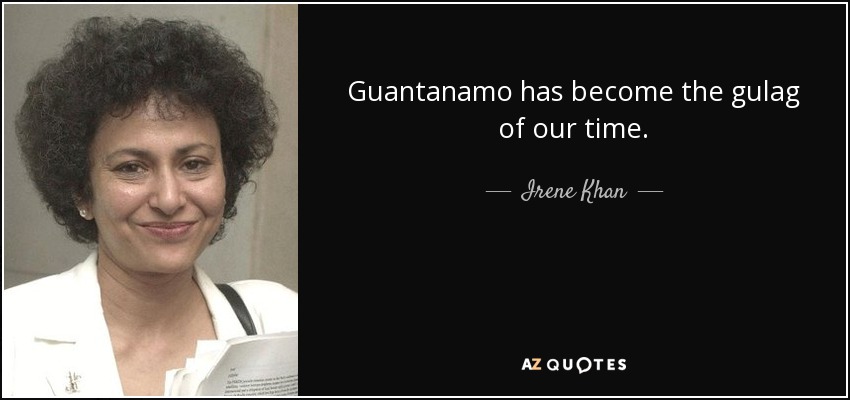 Guantanamo has become the gulag of our time. - Irene Khan