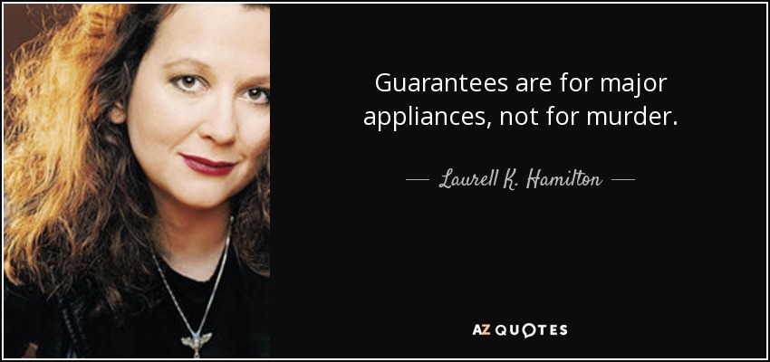Guarantees are for major appliances, not for murder. - Laurell K. Hamilton