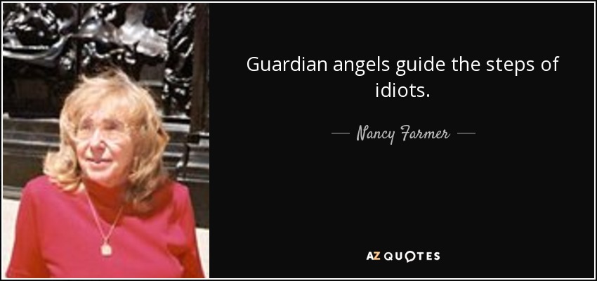 Guardian angels guide the steps of idiots. - Nancy Farmer