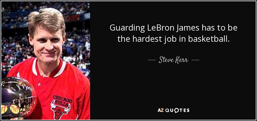 Guarding LeBron James has to be the hardest job in basketball. - Steve Kerr