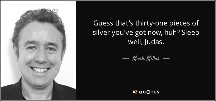 Guess that's thirty-one pieces of silver you've got now, huh? Sleep well, Judas. - Mark Millar