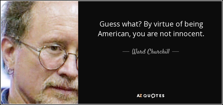 Guess what? By virtue of being American, you are not innocent. - Ward Churchill