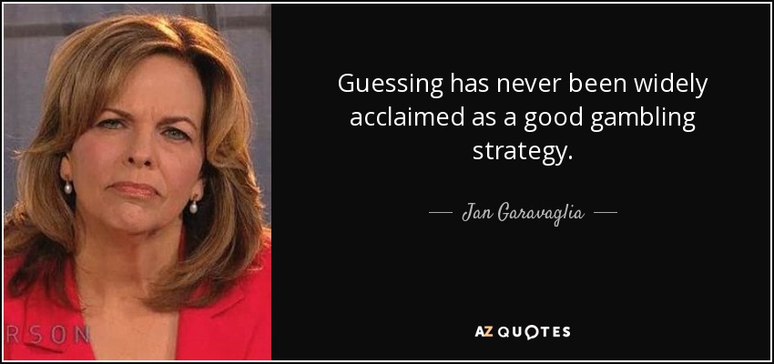 Guessing has never been widely acclaimed as a good gambling strategy. - Jan Garavaglia