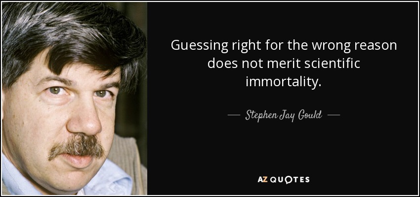 Guessing right for the wrong reason does not merit scientific immortality. - Stephen Jay Gould