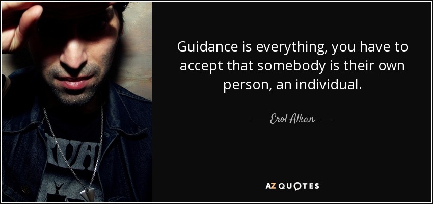Guidance is everything, you have to accept that somebody is their own person, an individual. - Erol Alkan