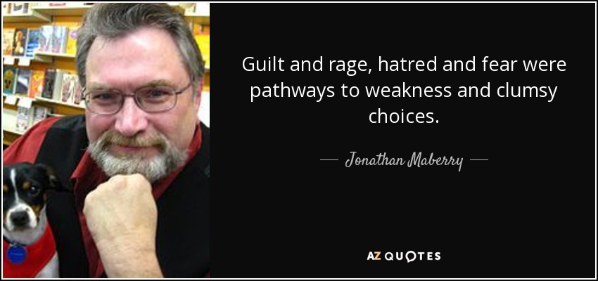 Guilt and rage, hatred and fear were pathways to weakness and clumsy choices. - Jonathan Maberry