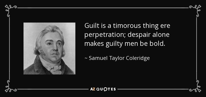Guilt is a timorous thing ere perpetration; despair alone makes guilty men be bold. - Samuel Taylor Coleridge