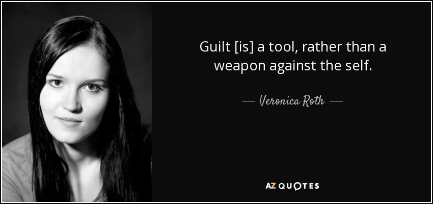 Guilt [is] a tool, rather than a weapon against the self. - Veronica Roth