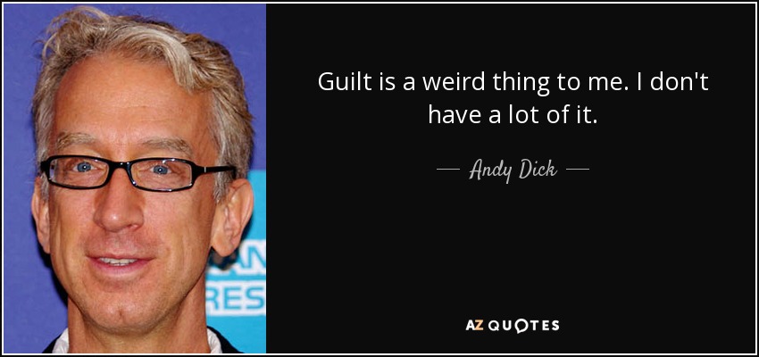Guilt is a weird thing to me. I don't have a lot of it. - Andy Dick