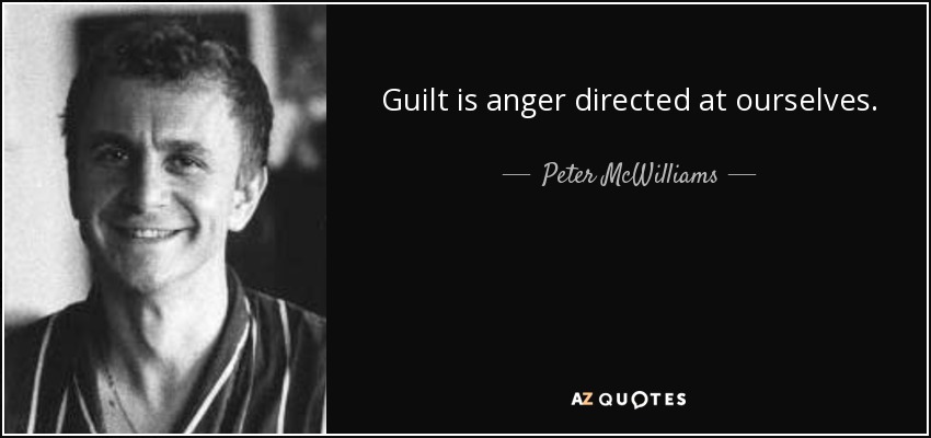 Guilt is anger directed at ourselves. - Peter McWilliams