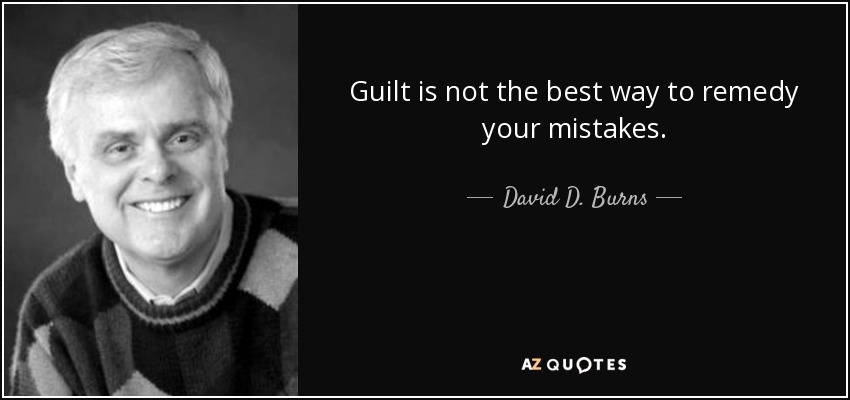 Guilt is not the best way to remedy your mistakes. - David D. Burns