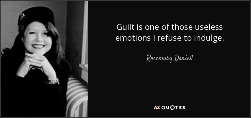 Guilt is one of those useless emotions I refuse to indulge. - Rosemary Daniell