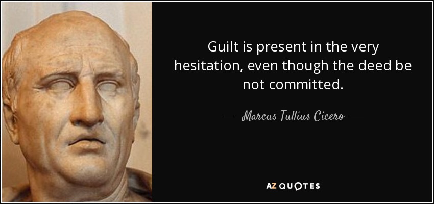 Guilt is present in the very hesitation, even though the deed be not committed. - Marcus Tullius Cicero