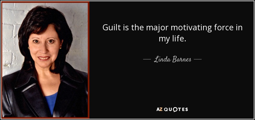 Guilt is the major motivating force in my life. - Linda Barnes