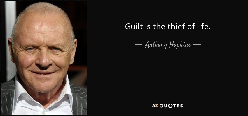 Guilt is the thief of life. - Anthony Hopkins