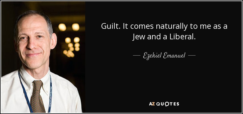 Guilt. It comes naturally to me as a Jew and a Liberal. - Ezekiel Emanuel