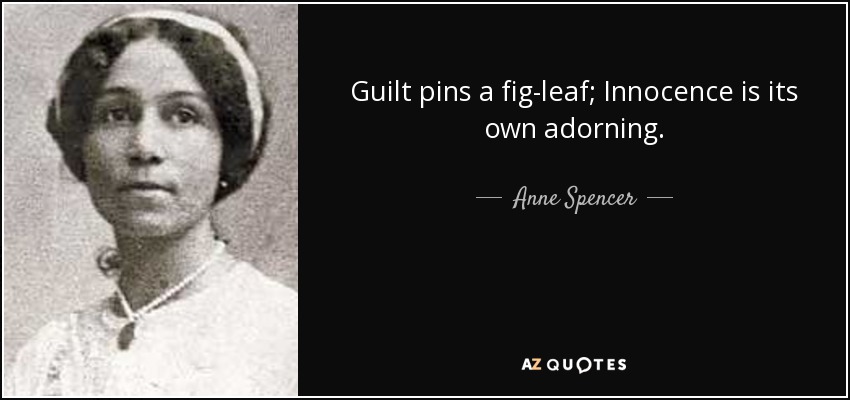 Guilt pins a fig-leaf; Innocence is its own adorning. - Anne Spencer