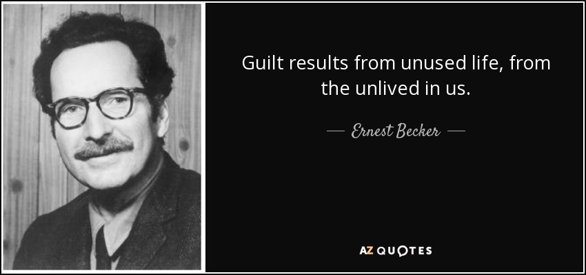 Guilt results from unused life, from the unlived in us. - Ernest Becker