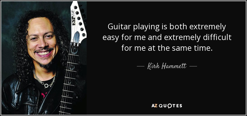 Guitar playing is both extremely easy for me and extremely difficult for me at the same time. - Kirk Hammett
