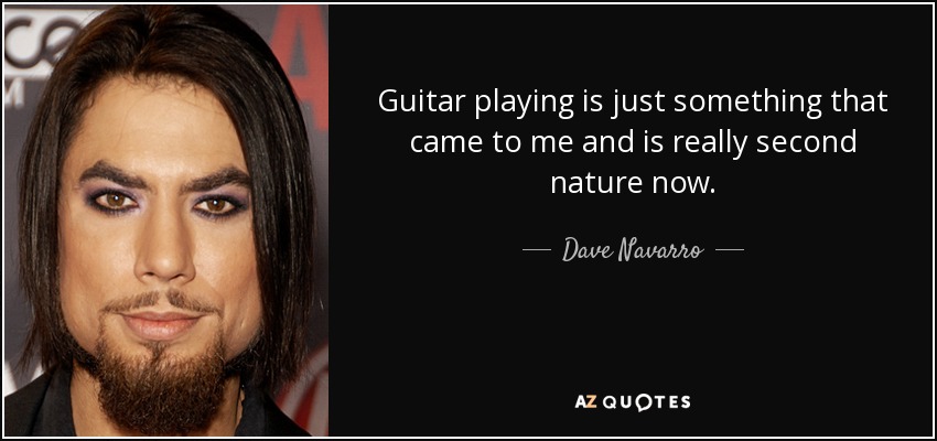 Guitar playing is just something that came to me and is really second nature now. - Dave Navarro