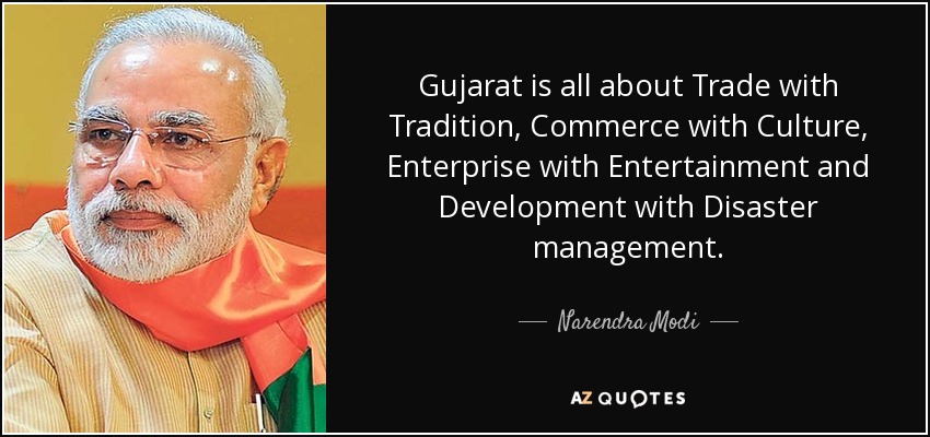 Gujarat is all about Trade with Tradition, Commerce with Culture, Enterprise with Entertainment and Development with Disaster management. - Narendra Modi