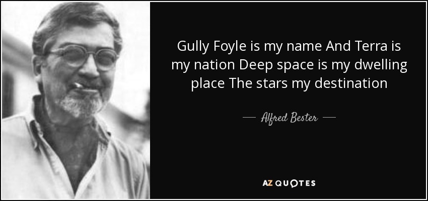 Gully Foyle is my name And Terra is my nation Deep space is my dwelling place The stars my destination - Alfred Bester