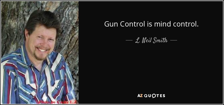 Gun Control is mind control. - L. Neil Smith