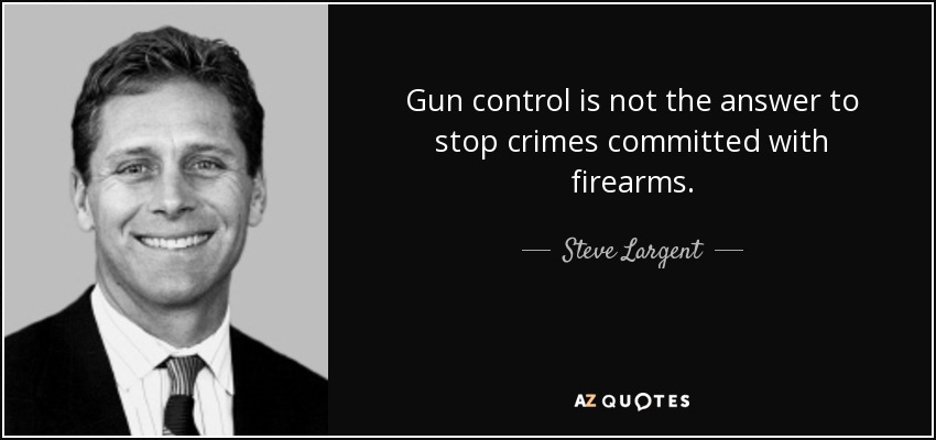 Gun control is not the answer to stop crimes committed with firearms. - Steve Largent