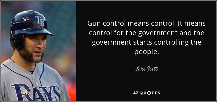 Gun control means control. It means control for the government and the government starts controlling the people. - Luke Scott