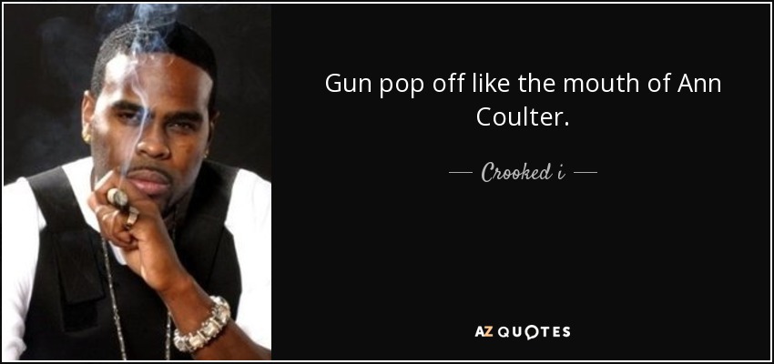 Gun pop off like the mouth of Ann Coulter. - Crooked i